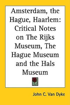 portada amsterdam, the hague, haarlem: critical notes on the rijks museum, the hague museum and the hals museum (in English)