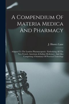 portada A Compendium Of Materia Medica And Pharmacy: Adapted To The London Pharmacopoeia: Embodying All The New French, American, & Indian Medicines: And Also