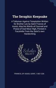 portada The Seraphic Keepsake: A Talisman Against Temptation Written for Brother Leo by Saint Francis of Assisi, Also his Words of Counsel and Praise