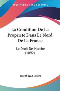 portada La Condition De La Propriete Dans Le Nord De La France: Le Droit De Marche (1892) (en Francés)