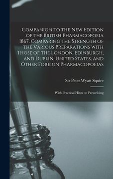 portada Companion to the New Edition of the British Pharmacopoeia 1867, Comparing the Strength of the Various Preparations With Those of the London, Edinburgh (en Inglés)