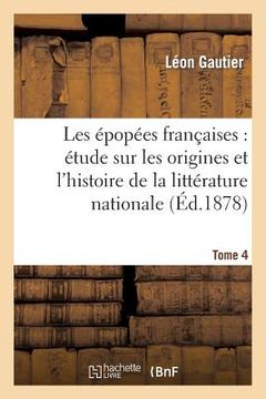 portada Les Épopées Françaises: Étude Sur Les Origines Et l'Histoire de la Littérature Nationale. T. 4 (in French)