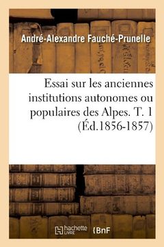 portada Essai Sur Les Anciennes Institutions Autonomes Ou Populaires Des Alpes. T. 1 (Ed.1856-1857) (Histoire)