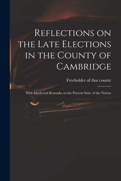 portada Reflections on the Late Elections in the County of Cambridge: With Incidental Remarks on the Present State of the Nation (en Inglés)