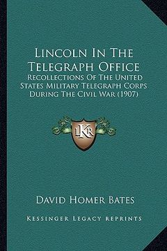 portada lincoln in the telegraph office: recollections of the united states military telegraph corps recollections of the united states military telegraph cor (en Inglés)