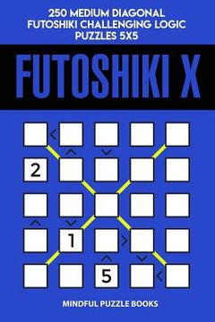 portada Futoshiki X: 250 Medium Diagonal Futoshiki Challenging Logic Puzzles 5x5 (en Inglés)