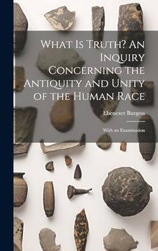 portada What is Truth? An Inquiry Concerning the Antiquity and Unity of the Human Race; With an Examination (en Inglés)