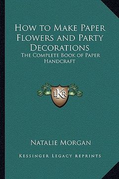 portada how to make paper flowers and party decorations: the complete book of paper handcraft (en Inglés)