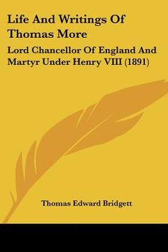 portada life and writings of thomas more: lord chancellor of england and martyr under henry viii (1891) (en Inglés)