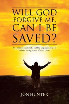 portada Will God Forgive Me, Can I Be Saved?: A Scriptural Examination of the Unpardonable Sin and the Saving Power of Jesus Christ (en Inglés)