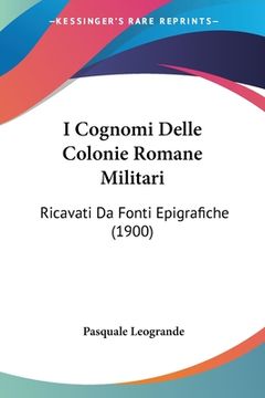portada I Cognomi Delle Colonie Romane Militari: Ricavati Da Fonti Epigrafiche (1900) (in Italian)