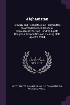 portada Afghanistan: Security and Reconstruction: Committee on Armed Services, House of Representatives, One Hundred Eighth Congress, Secon