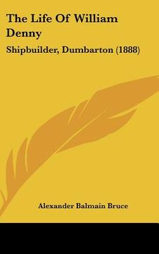 portada the life of william denny: shipbuilder, dumbarton (1888)