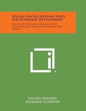 portada Special United Nations Fund for Economic Development: Report of the Agent General of the United Nations Korean Reconstruction Agency (en Inglés)