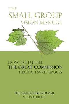portada The small group vision manual: How to Fulfill the Great Commission through Small Groups