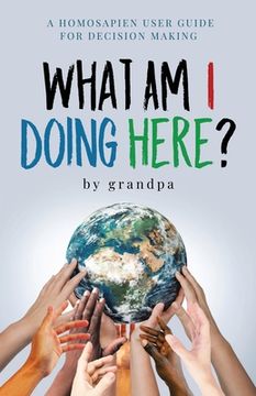portada What Am I Doing Here?: A Homosapien User Guide For Decision Making