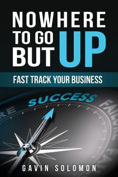 portada Nowhere To Go But Up: Fast Track Your Business (en Inglés)