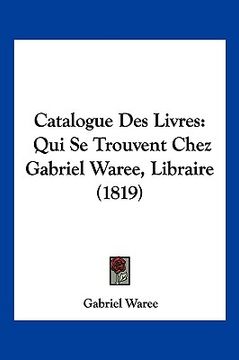 portada Catalogue Des Livres: Qui Se Trouvent Chez Gabriel Waree, Libraire (1819) (en Francés)