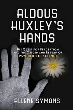 portada Aldous Huxley's Hands: His Quest for Perception and the Origin and Return of Psychedelic Science (in English)
