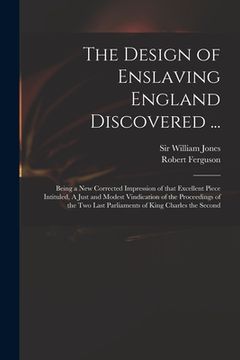 portada The Design of Enslaving England Discovered ...: Being a New Corrected Impression of That Excellent Piece Intituled, A Just and Modest Vindication of t (in English)