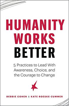 portada Humanity Works Better: Five Practices to Lead with Awareness, Choice and the Courage to Change (en Inglés)