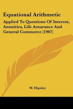 portada equational arithmetic: applied to questions of interest, annuities, life assurance and general commerce (1907)