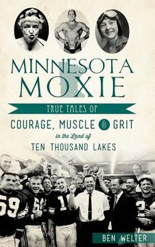 portada Minnesota Moxie: True Tales of Courage, Muscle & Grit in the Land of Ten Thousand Lakes (in English)