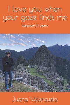 portada I love you when your gaze finds me: Collection 121 poems (en Inglés)