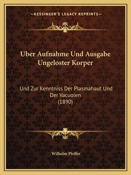 portada Uber Aufnahme Und Ausgabe Ungeloster Korper: Und Zur Kenntniss Der Plasmahaut Und Der Vacuolen (1890) (in German)