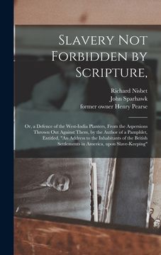 portada Slavery Not Forbidden by Scripture,: or, a Defence of the West-India Planters, From the Aspersions Thrown out Against Them, by the Author of a Pamphle (in English)