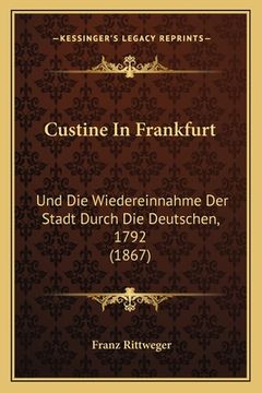 portada Custine In Frankfurt: Und Die Wiedereinnahme Der Stadt Durch Die Deutschen, 1792 (1867) (en Alemán)