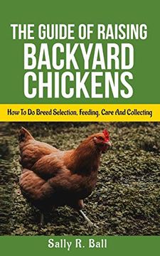 portada The Guide of Raising Backyard Chickens: How to do Breed Selection, Feeding, Care and Collecting Eggs for Beginners (en Inglés)