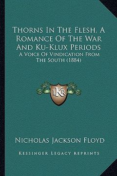 portada thorns in the flesh, a romance of the war and ku-klux periods: a voice of vindication from the south (1884) (in English)