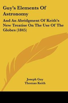 portada guy's elements of astronomy: and an abridgment of keith's new treatise on the use of the globes (1845) (en Inglés)