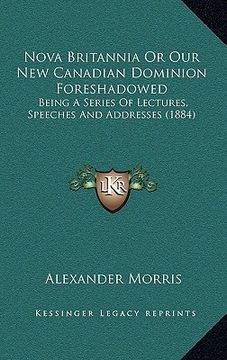 portada nova britannia or our new canadian dominion foreshadowed: being a series of lectures, speeches and addresses (1884)