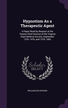 portada Hypnotism As a Therapeutic Agent: A Paper Read by Request at the Twenty-Third Session of the Virginia State Medical Society, September 13Th, 14Th, and (en Inglés)