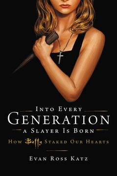 portada Into Every Generation a Slayer is Born: How Buffy Staked our Hearts 