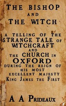 portada The Bishop and the Witch: A Telling of the Strange Tale of Witchcraft and the Church in Oxford During the Reign of his Most Excellent Majesty King James i (en Inglés)