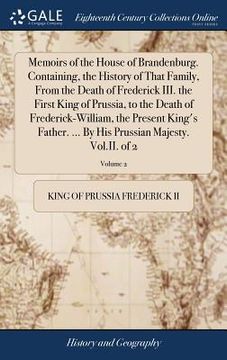 portada Memoirs of the House of Brandenburg. Containing, the History of That Family, From the Death of Frederick III. the First King of Prussia, to the Death (en Inglés)