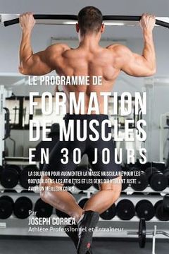 portada Le programme de formation de Muscles en 30 Jours: La solution pour augmenter la masse musculaire pour les bodybuilders, les athletes et les gens qui v (in French)