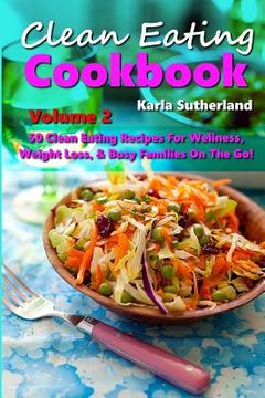 portada Clean Eating Cookbook 2 - 50 Clean Eating Recipes for Wellness, Weight Loss, & Busy Families on the Go! (in English)