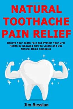 portada Natural Toothache Pain Relief: Relieve Your Tooth Pain and Protect Your Oral Health by Knowing how to Create and use Natural Home Remedies 