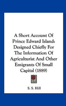 portada a short account of prince edward island: designed chiefly for the information of agriculturist and other emigrants of small capital (1889) (en Inglés)