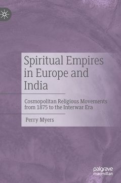 portada Spiritual Empires in Europe and India: Cosmopolitan Religious Movements from 1875 to the Interwar Era