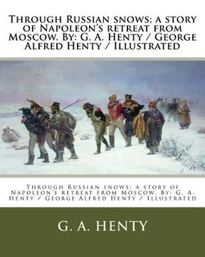 portada Through Russian snows; a story of Napoleon's retreat from Moscow. By: G. A. Henty / George Alfred Henty / Illustrated 