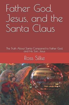 portada Father God, Jesus, and the Santa Claus: The Truth About Santa Compared to Father God, and His Son, Jesus (en Inglés)