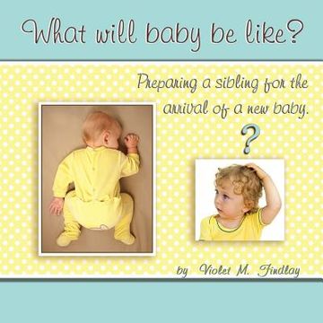 portada What Will Baby Be Like?: Preparing a sibling for the arrival of a new baby. (en Inglés)