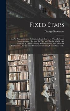 portada Fixed Stars; or, An Analyzation and Refutation of Astrology ... to Which is Added Many Anecdotes Shewing the Folly and Also the Mischievous Tendency o (en Inglés)