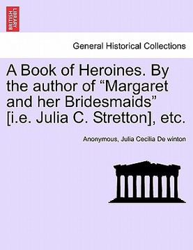 portada a book of heroines. by the author of "margaret and her bridesmaids" [i.e. julia c. stretton], etc. (en Inglés)