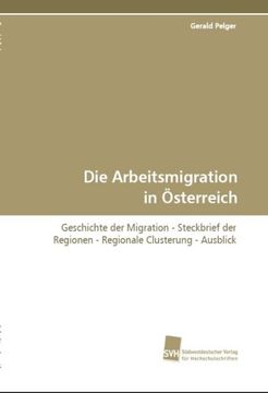 portada Die Arbeitsmigration in Österreich: Geschichte der Migration - Steckbrief der Regionen -Regionale Clusterung - Ausblick